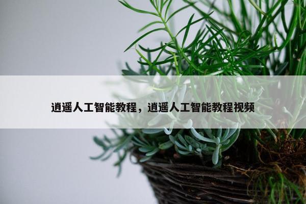 逍遥人工智能教程，逍遥人工智能教程视频