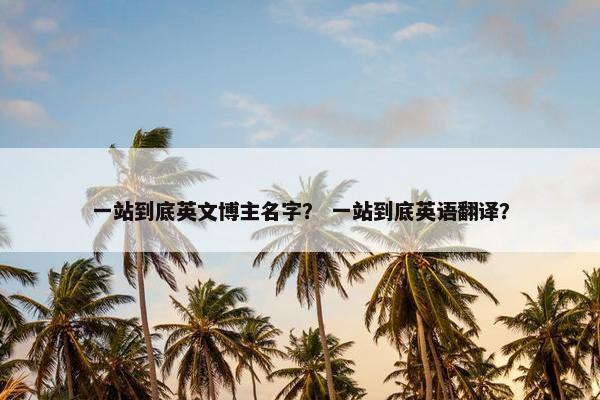 一站到底英文博主名字？ 一站到底英语翻译？