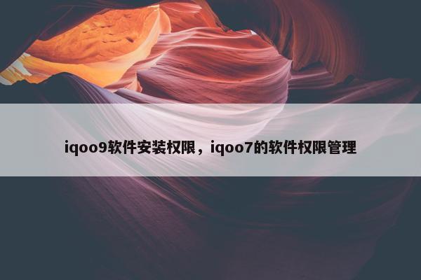 iqoo9软件安装权限，iqoo7的软件权限管理
