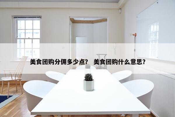 美食团购分佣多少点？ 美食团购什么意思？