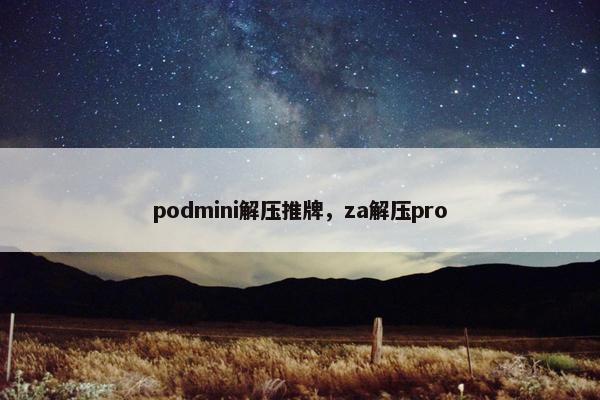 podmini解压推牌，za解压pro