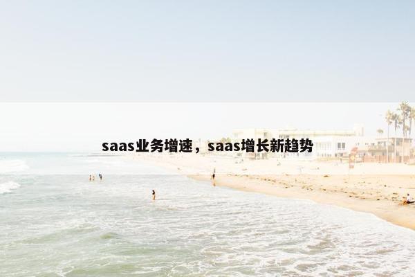 saas业务增速，saas增长新趋势