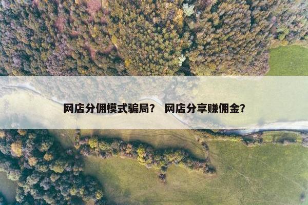网店分佣模式骗局？ 网店分享赚佣金？