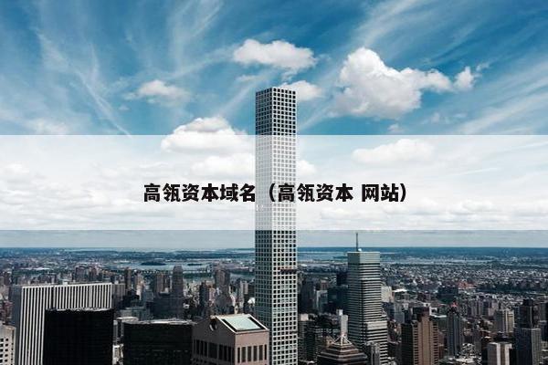高瓴资本域名（高瓴资本 网站）