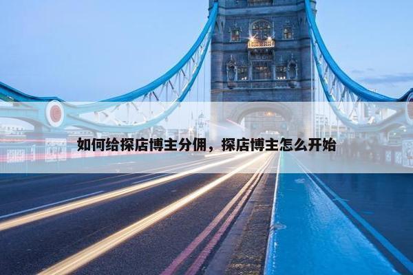 如何给探店博主分佣，探店博主怎么开始