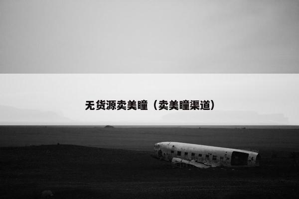 无货源卖美瞳（卖美瞳渠道）