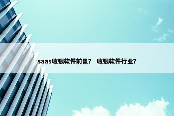 saas收银软件前景？ 收银软件行业？