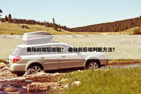 曲轴前端后端图？ 曲轴前后端判断方法？