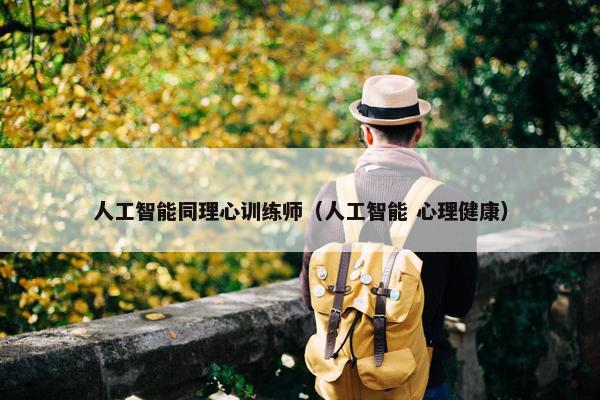 人工智能同理心训练师（人工智能 心理健康）