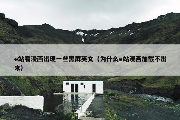 e站看漫画出现一些黑屏英文（为什么e站漫画加载不出来）