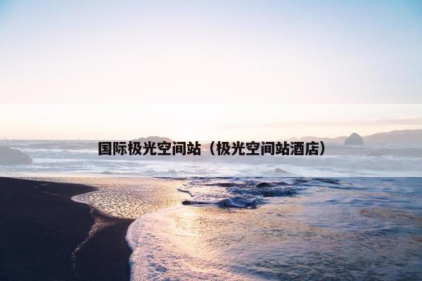 国际极光空间站（极光空间站酒店）