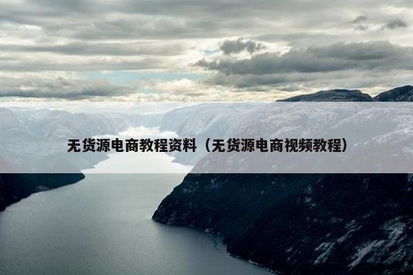 无货源电商教程资料（无货源电商视频教程）