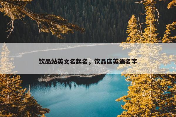 饮品站英文名起名，饮品店英语名字