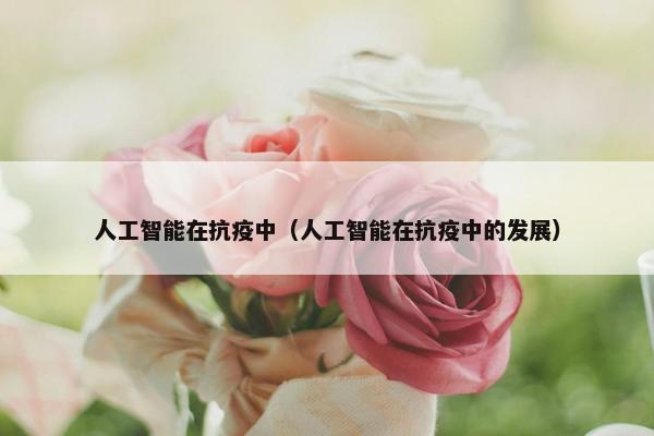 人工智能在抗疫中（人工智能在抗疫中的发展）