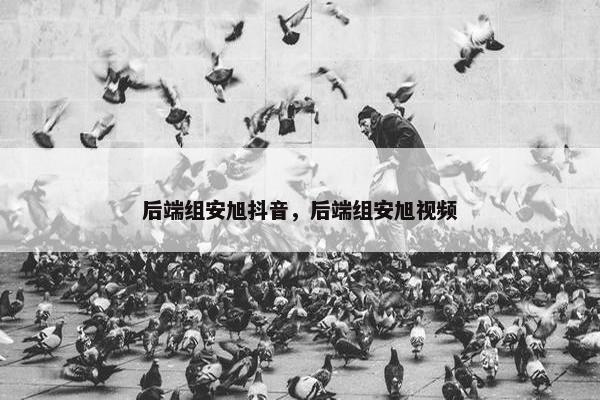 后端组安旭抖音，后端组安旭视频
