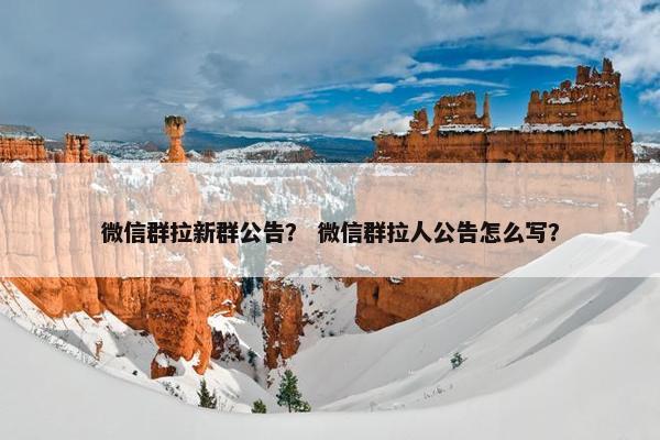 微信群拉新群公告？ 微信群拉人公告怎么写？