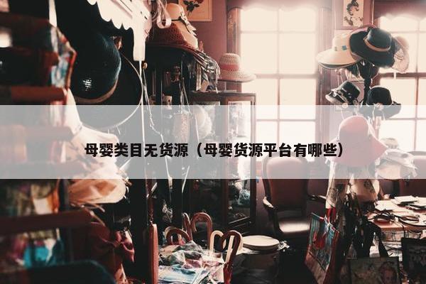 母婴类目无货源（母婴货源平台有哪些）