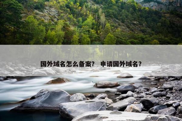 国外域名怎么备案？ 申请国外域名？