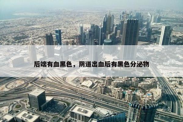 后端有血黑色，阴道出血后有黑色分泌物