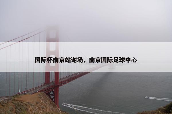 国际杯南京站谢场，南京国际足球中心