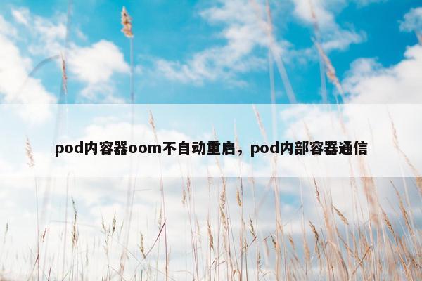 pod内容器oom不自动重启，pod内部容器通信