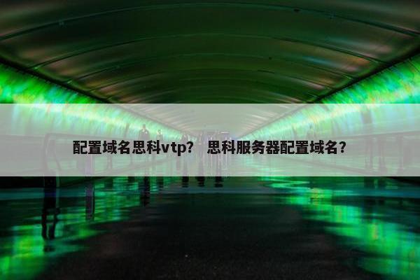 配置域名思科vtp？ 思科服务器配置域名？