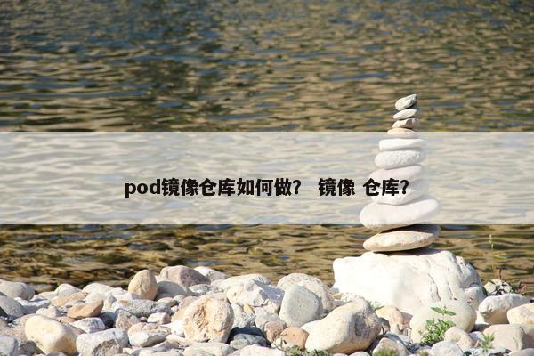pod镜像仓库如何做？ 镜像 仓库？