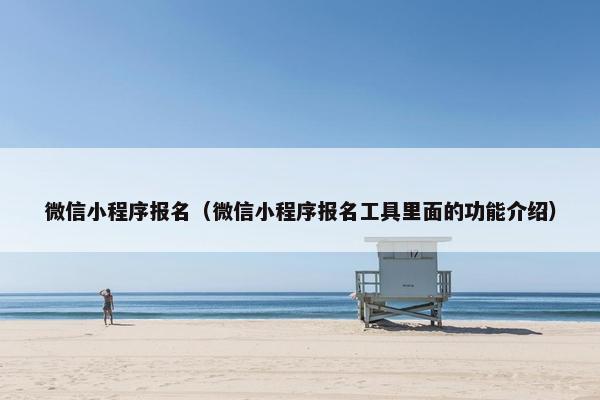 微信小程序报名（微信小程序报名工具里面的功能介绍）