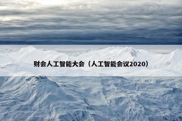 财会人工智能大会（人工智能会议2020）