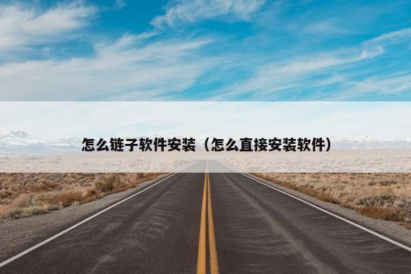 怎么链子软件安装（怎么直接安装软件）