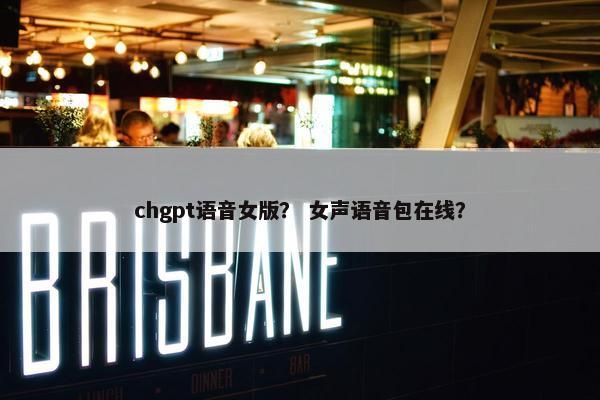 chgpt语音女版？ 女声语音包在线？