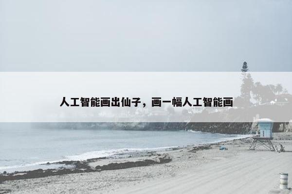 人工智能画出仙子，画一幅人工智能画