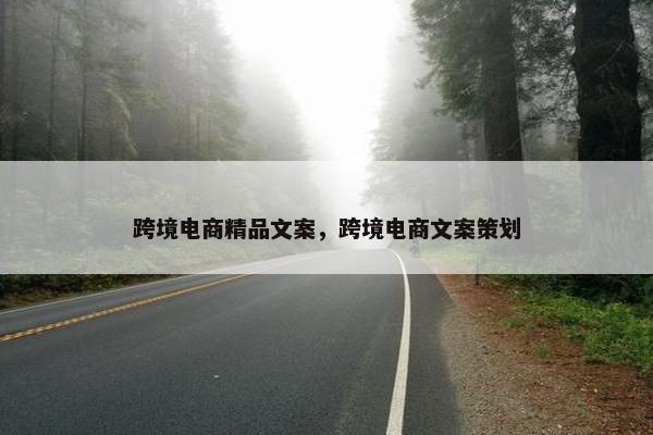 跨境电商精品文案，跨境电商文案策划