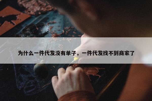 为什么一件代发没有单子，一件代发找不到商家了