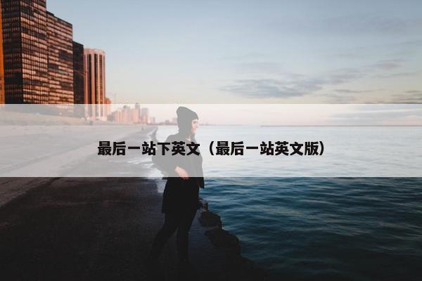 最后一站下英文（最后一站英文版）