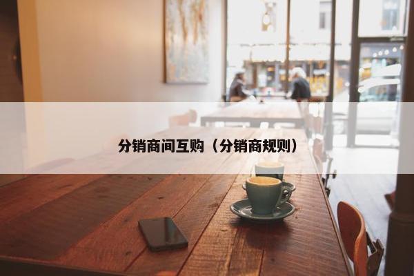 分销商间互购（分销商规则）