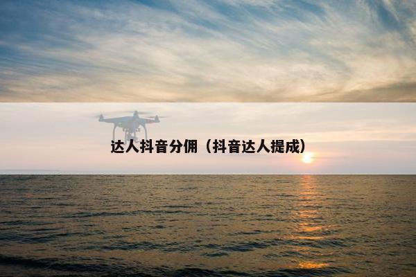 达人抖音分佣（抖音达人提成）