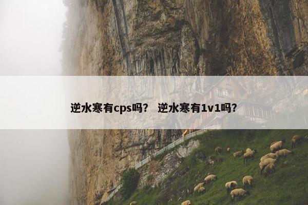 逆水寒有cps吗？ 逆水寒有1v1吗？