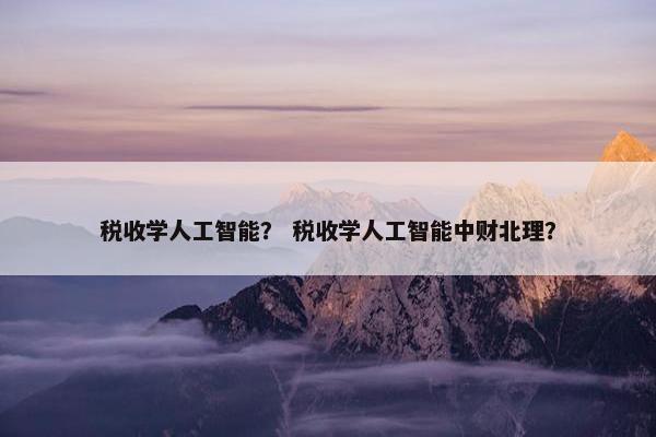 税收学人工智能？ 税收学人工智能中财北理？