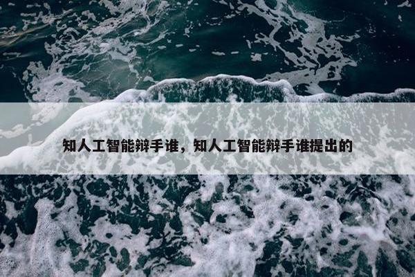 知人工智能辩手谁，知人工智能辩手谁提出的