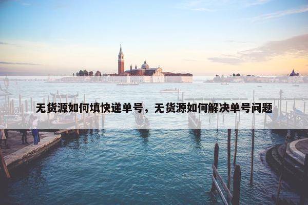 无货源如何填快递单号，无货源如何解决单号问题