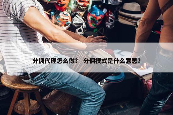 分佣代理怎么做？ 分佣模式是什么意思？
