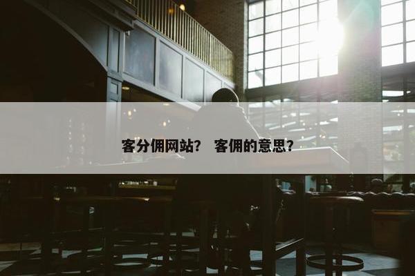 客分佣网站？ 客佣的意思？