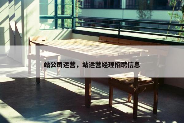 站公司运营，站运营经理招聘信息