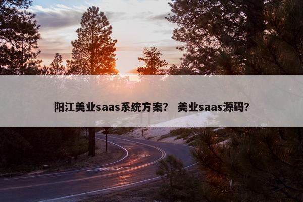 阳江美业saas系统方案？ 美业saas源码？