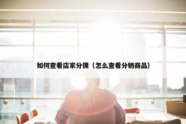 如何查看店家分佣（怎么查看分销商品）