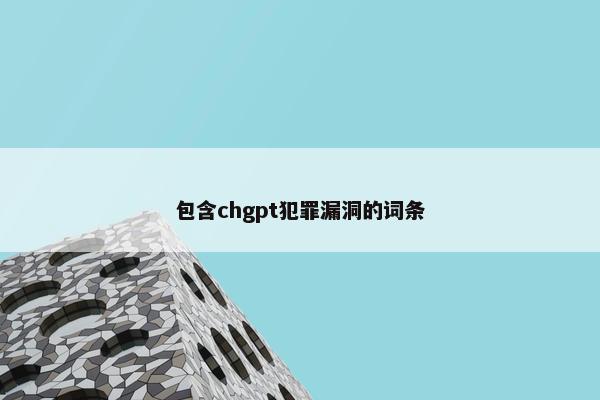 包含chgpt犯罪漏洞的词条