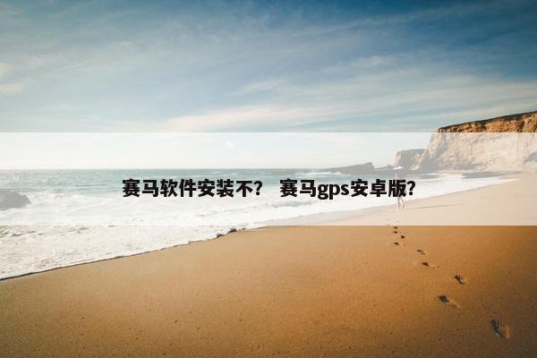 赛马软件安装不？ 赛马gps安卓版？