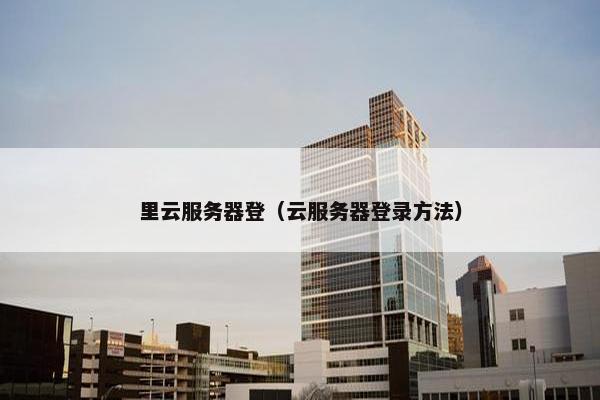 里云服务器登（云服务器登录方法）