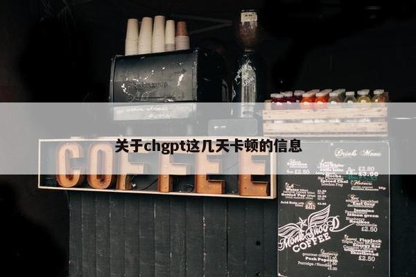 关于chgpt这几天卡顿的信息